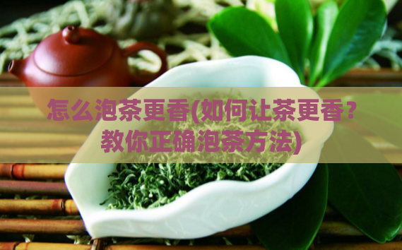 怎么泡茶更香(如何让茶更香？教你正确泡茶方法)  第1张