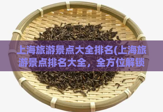 上海旅游景点大全排名(上海旅游景点排名大全,全方位解锁上海美景) 第1张 上海旅游景点大全排名(上海旅游景点排名大全,全方位解锁上海美景) 第1张