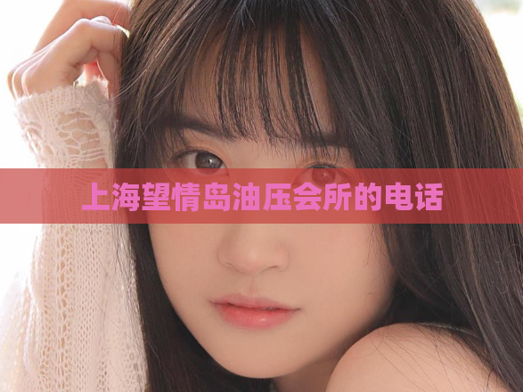 上海望情岛油压会所的电话 第1张 上海望情岛油压会所的电话 第1张