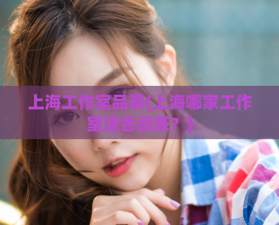 上海工作室品茶(上海哪家工作室适合品茶？)  第1张
