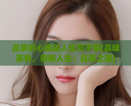 品茶的心境品人生句子茶(品味茶香，领略人生：品茶之道)  第1张