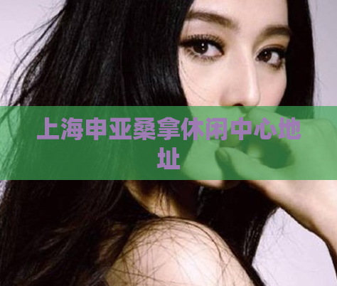 上海申亚桑拿休闲中心地址 第1张 上海申亚桑拿休闲中心地址 第1张