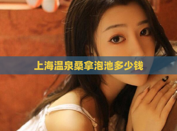 上海温泉桑拿泡池多少钱  第1张