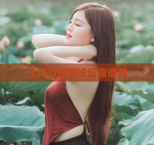 上海后花园论坛靠谱吗 第1张 上海后花园论坛靠谱吗 第1张