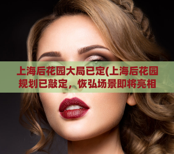 上海后花园大局已定(上海后花园规划已敲定,恢弘场景即将亮相) 第1张 上海后花园大局已定(上海后花园规划已敲定,恢弘场景即将亮相) 第1张