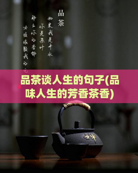 品茶谈人生的句子(品味人生的芳香茶香)  第1张