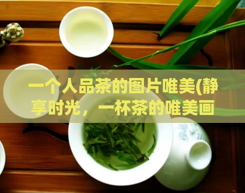 一个人品茶的图片唯美(静享时光，一杯茶的唯美画面)  第1张