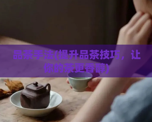 品茶手法(提升品茶技巧，让你的茶更香醇)  第1张