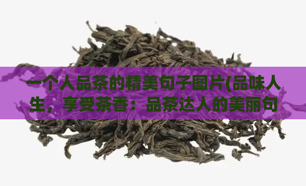 一个人品茶的精美句子图片(品味人生，享受茶香：品茶达人的美丽句子)  第1张