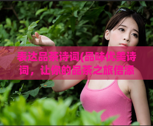 表达品茶诗词(品味优美诗词，让你的品茶之旅倍添乐趣)  第1张