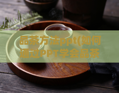 品茶方法ppt(如何通过PPT学会品茶？)  第1张