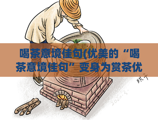 喝茶意境佳句(优美的“喝茶意境佳句”变身为赏茶优雅之道)  第1张