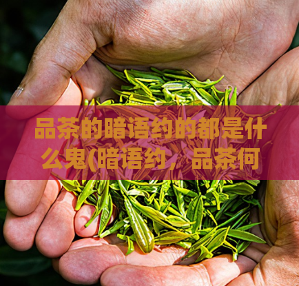 品茶的暗语约的都是什么鬼(暗语约，品茶何意？揭秘神秘约定背后真相！)  第1张