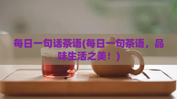 每日一句话茶语(每日一句茶语，品味生活之美！)  第1张