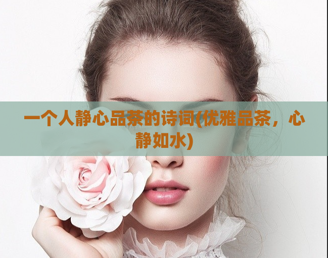 一个人静心品茶的诗词(优雅品茶，心静如水)  第1张