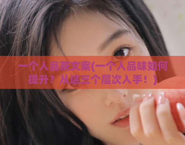 一个人品茶文案(一个人品味如何提升？从这三个层次入手！)  第1张
