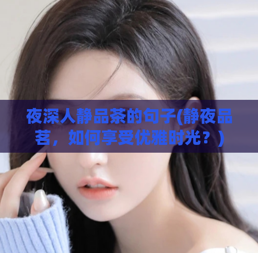 夜深人静品茶的句子(静夜品茗，如何享受优雅时光？)  第1张