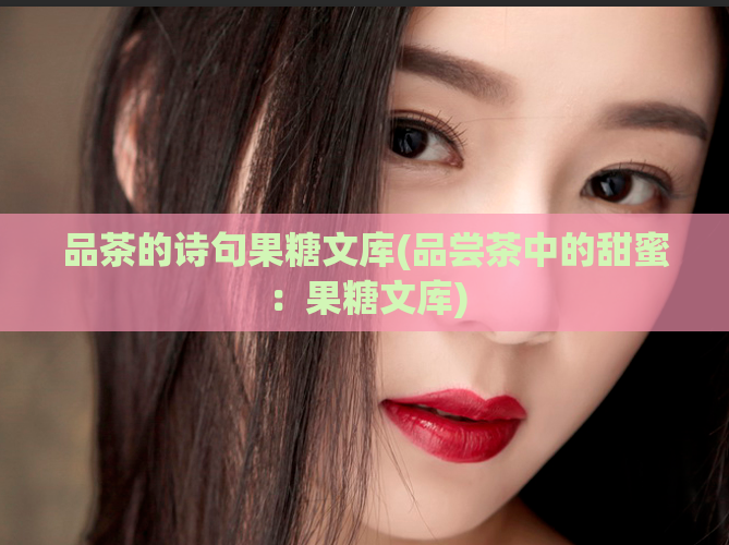 品茶的诗句果糖文库(品尝茶中的甜蜜：果糖文库)  第1张