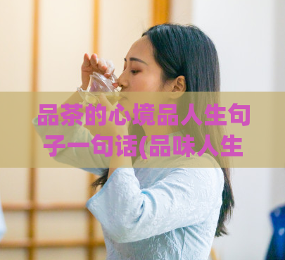 品茶的心境品人生句子一句话(品味人生，享受品茶之心)  第1张