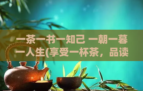 一茶一书一知己 一朝一暮一人生(享受一杯茶，品读一本书，与知己共度一段人生。)  第1张