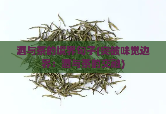 酒与茶的境界句子(突破味觉边界：酒与茶的交融)  第1张