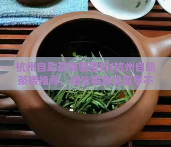 杭州自助茶楼哪里好(杭州自助茶楼推荐，精选美食优惠享不停！)  第1张