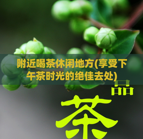 附近喝茶休闲地方(享受下午茶时光的绝佳去处)  第1张