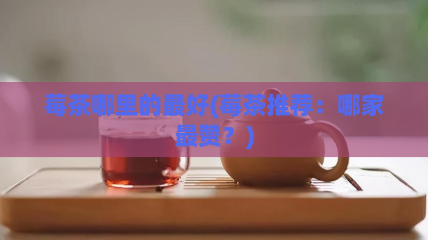 莓茶哪里的最好(莓茶推荐：哪家最赞？)  第1张