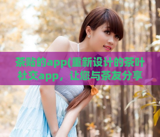 茶贴的app(重新设计的茶叶社交app，让您与茶友分享您的茶文化！)  第1张