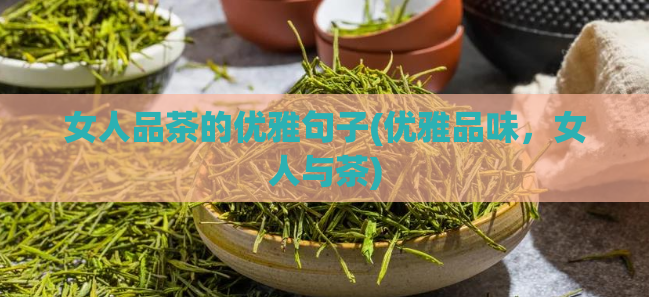 女人品茶的优雅句子(优雅品味，女人与茶)  第1张