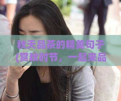 秋天品茶的精美句子(赏秋时节，一起来品味美好的茶香。)  第1张