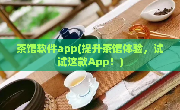 茶馆软件app(提升茶馆体验，试试这款App！)  第1张