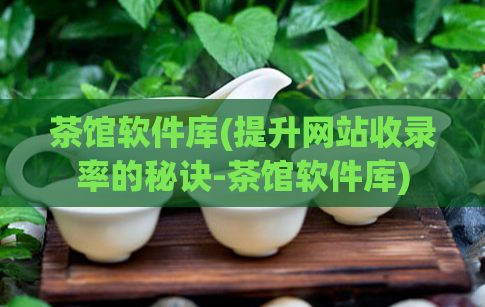 茶馆软件库(提升网站收录率的秘诀-茶馆软件库)  第1张