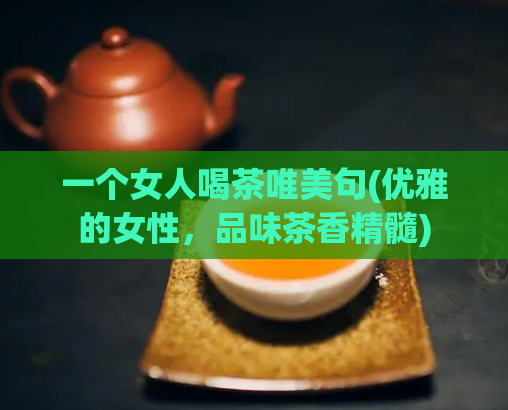 一个女人喝茶唯美句(优雅的女性，品味茶香精髓)  第1张