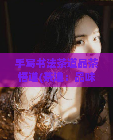 手写书法茶道品茶悟道(茶道：品味茶香，领悟人生之道)  第1张