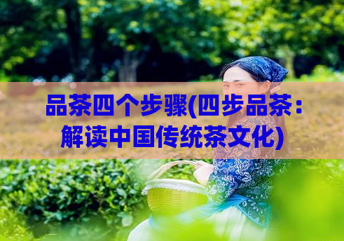 品茶四个步骤(四步品茶：解读中国传统茶文化)  第1张