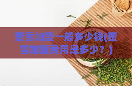 蜜雪加盟一般多少钱(蜜雪加盟费用是多少？)  第1张