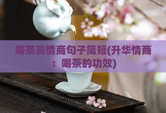 喝茶高情商句子简短(升华情商：喝茶的功效)  第1张