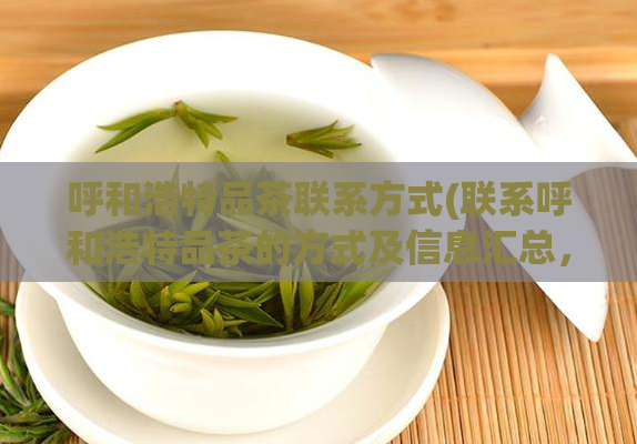 呼和浩特品茶联系方式(联系呼和浩特品茶的方式及信息汇总，完整梳理)  第1张