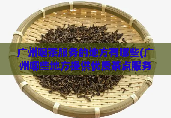 广州喝茶服务的地方有哪些(广州哪些地方提供优质茶点服务)  第1张