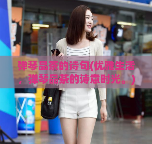 弹琴品茶的诗句(优雅生活，弹琴品茶的诗意时光。)  第1张
