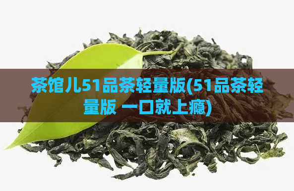 茶馆儿51品茶轻量版(51品茶轻量版 一口就上瘾)  第1张