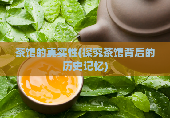 茶馆的真实性(探究茶馆背后的历史记忆)  第1张