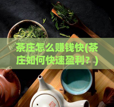茶庄怎么赚钱快(茶庄如何快速盈利？)  第1张