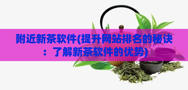 附近新茶软件(提升网站排名的秘诀：了解新茶软件的优势)  第1张