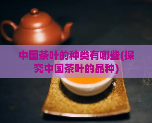 中国茶叶的种类有哪些(探究中国茶叶的品种)  第1张