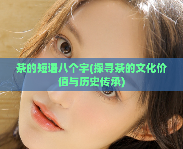 茶的短语八个字(探寻茶的文化价值与历史传承)  第1张