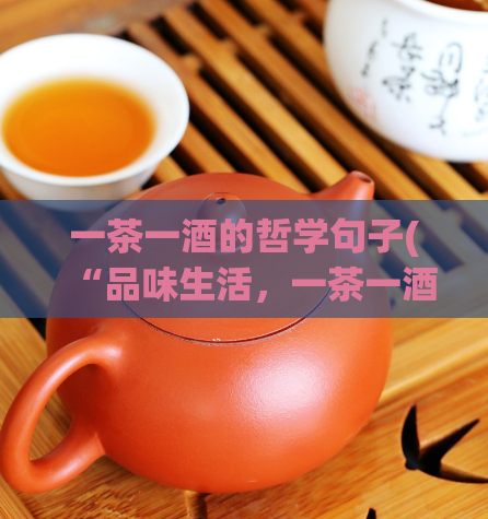 一茶一酒的哲学句子(“品味生活，一茶一酒”——重塑日常生活的哲学)  第1张