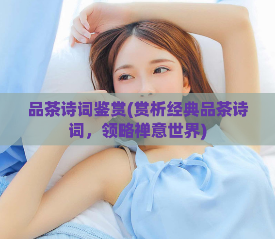 品茶诗词鉴赏(赏析经典品茶诗词，领略禅意世界)  第1张