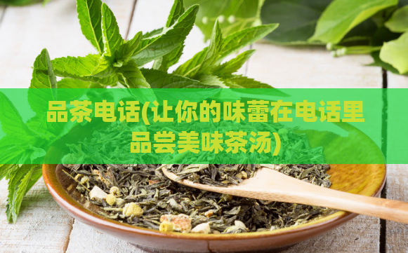 品茶电话(让你的味蕾在电话里品尝美味茶汤)  第1张